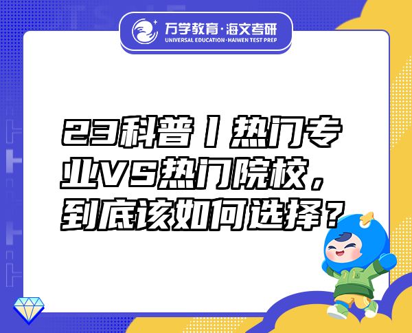 23科普丨热门专业VS热门院校，到底该如何选择？