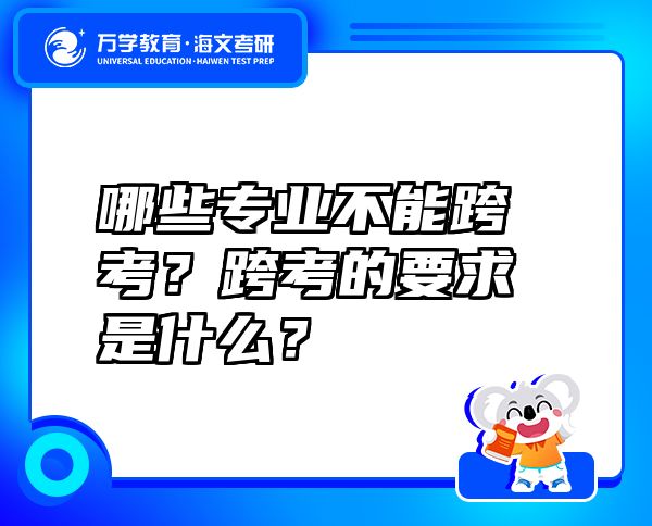 哪些专业不能跨考？跨考的要求是什么？