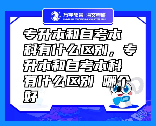 专升本和自考本科有什么区别，专升本和自考本科有什么区别 哪个好