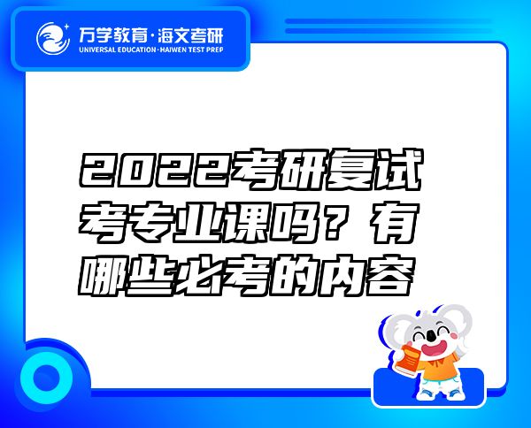 2022考研复试考专业课吗？有哪些必考的内容