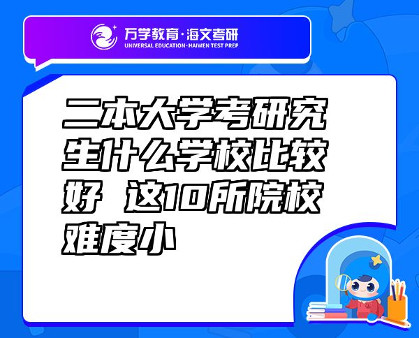 二本大学考研究生什么学校比较好 这10所院校难度小