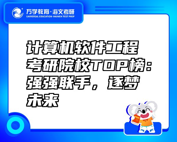 计算机软件工程考研院校TOP榜：强强联手，逐梦未来