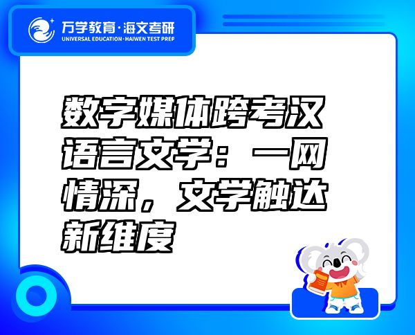 数字媒体跨考汉语言文学：一网情深，文学触达新维度