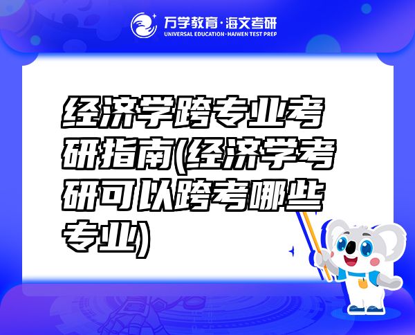 经济学跨专业考研指南(经济学考研可以跨考哪些专业)