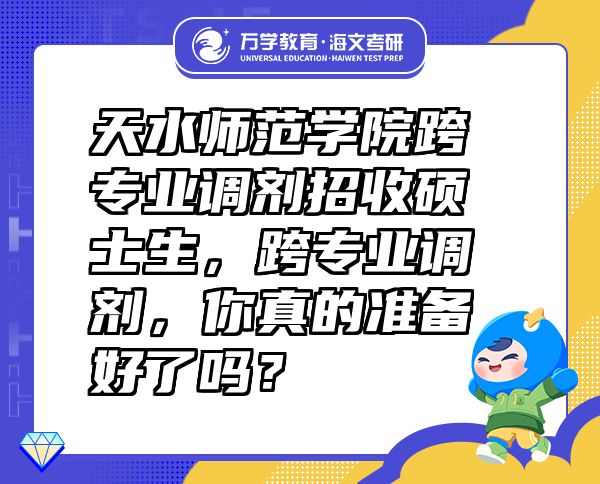 天水师范学院跨专业调剂招收硕士生，跨专业调剂，你真的准备好了吗？