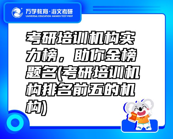 考研培训机构实力榜，助你金榜题名(考研培训机构排名前五的机构)