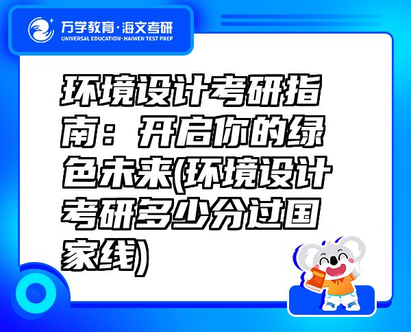 环境设计考研指南：开启你的绿色未来(环境设计考研多少分过国家线)