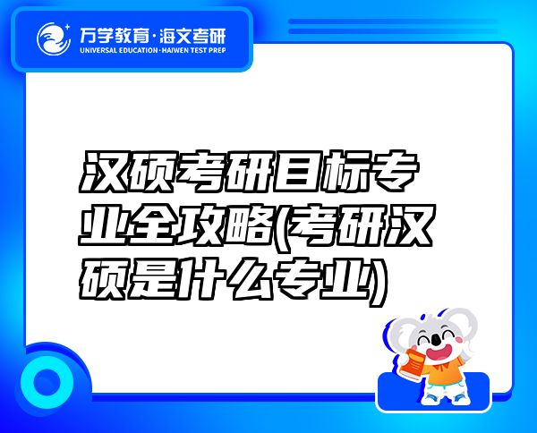 汉硕考研目标专业全攻略(考研汉硕是什么专业)