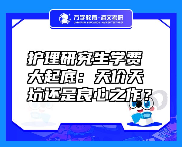 护理研究生学费大起底：天价天坑还是良心之作？