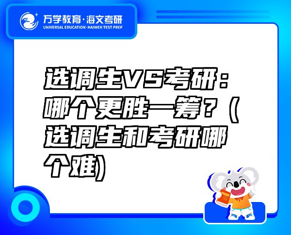 选调生VS考研：哪个更胜一筹？(选调生和考研哪个难)