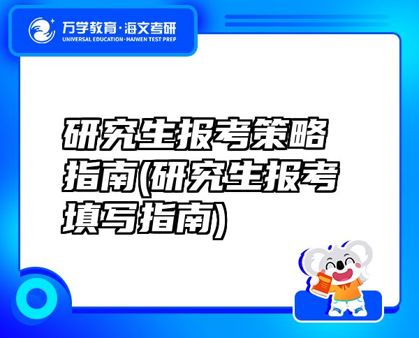 研究生报考策略指南(研究生报考填写指南)