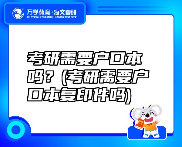 考研需要户口本吗？(考研需要户口本复印件吗)