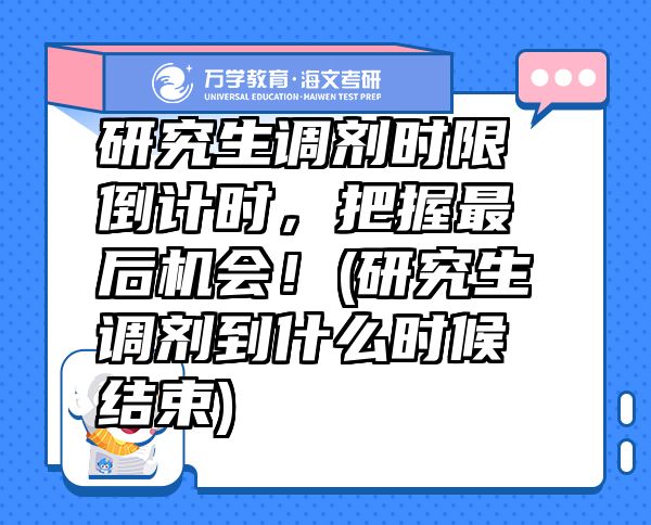 研究生调剂时限倒计时，把握最后机会！(研究生调剂到什么时候结束)