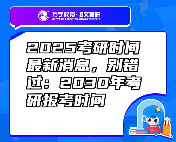 2025考研时间最新消息，别错过：2030年考研报考时间