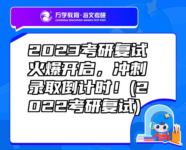 2023考研复试火爆开启，冲刺录取倒计时！(2022考研复试)