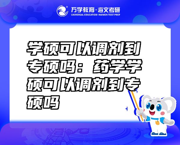 学硕可以调剂到专硕吗：药学学硕可以调剂到专硕吗