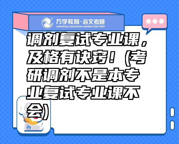 调剂复试专业课，及格有诀窍！(考研调剂不是本专业复试专业课不会)