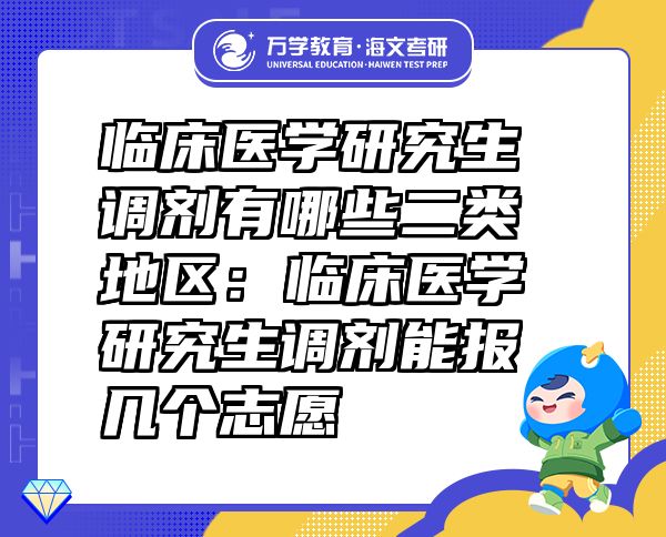 临床医学研究生调剂有哪些二类地区：临床医学研究生调剂能报几个志愿