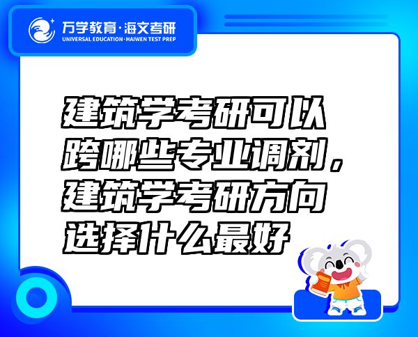 建筑学考研可以跨哪些专业调剂，建筑学考研方向选择什么最好