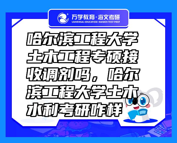 哈尔滨工程大学土木工程专硕接收调剂吗，哈尔滨工程大学土木水利考研咋样