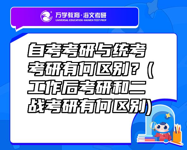 自考考研与统考考研有何区别？(工作后考研和二战考研有何区别)