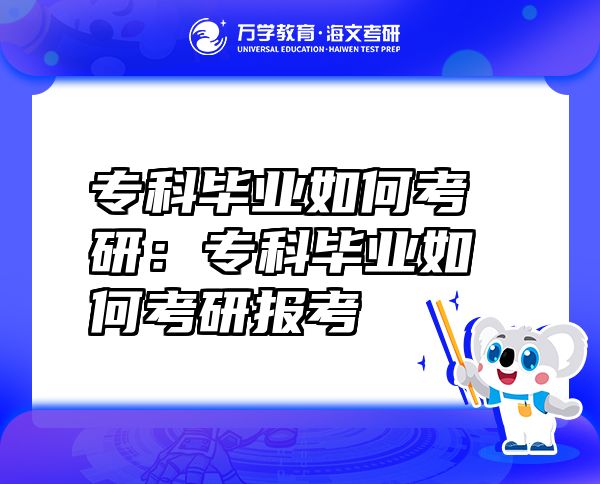 专科毕业如何考研：专科毕业如何考研报考