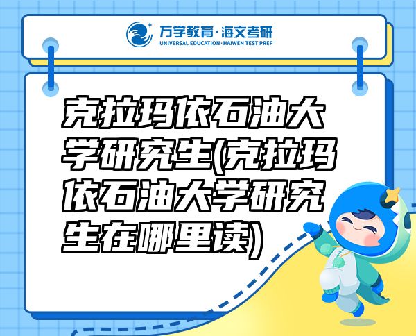 克拉玛依石油大学研究生(克拉玛依石油大学研究生在哪里读)