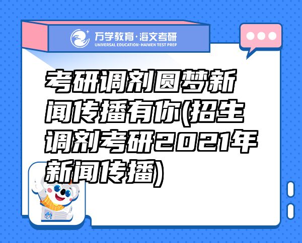 考研调剂圆梦新闻传播有你(招生调剂考研2021年新闻传播)