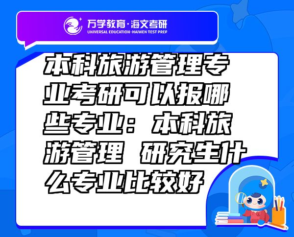 本科旅游管理专业考研可以报哪些专业：本科旅游管理 研究生什么专业比较好