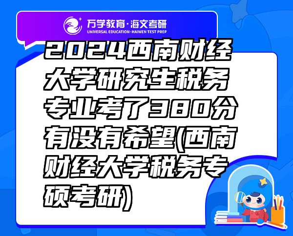 2024西南财经大学研究生税务专业考了380分有没有希望(西南财经大学税务专硕考研)