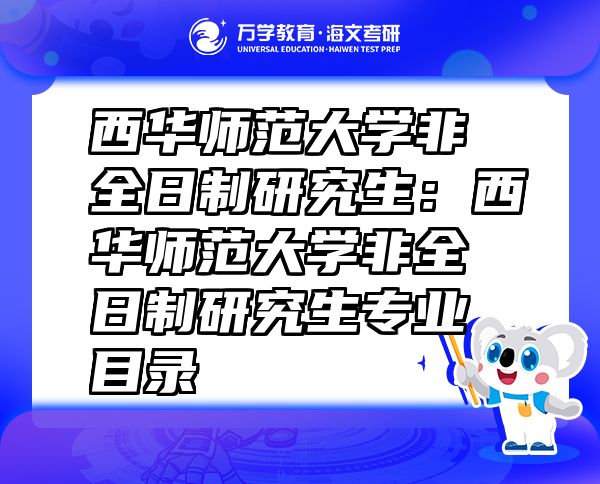 西华师范大学非全日制研究生：西华师范大学非全日制研究生专业目录