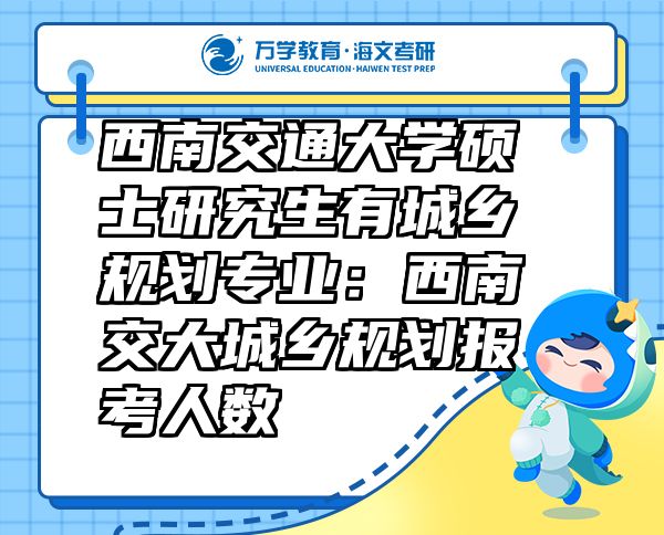 西南交通大学硕士研究生有城乡规划专业：西南交大城乡规划报考人数