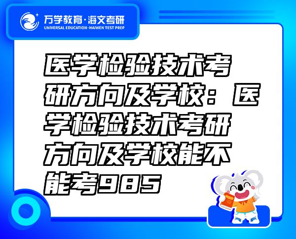 医学检验技术考研方向及学校：医学检验技术考研方向及学校能不能考985