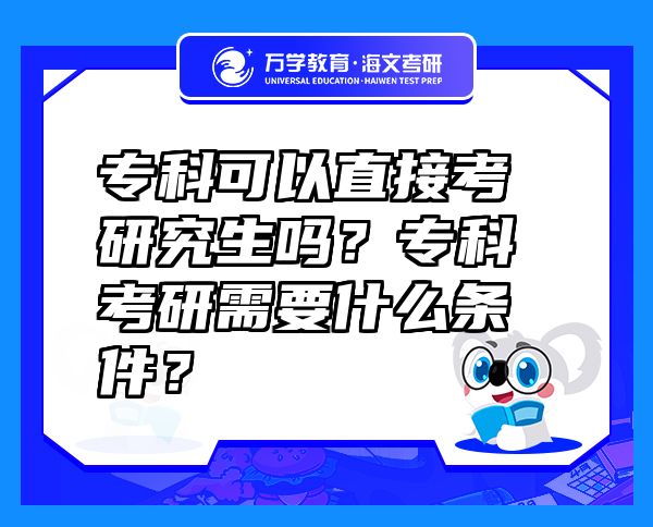 专科可以直接考研究生吗？专科考研需要什么条件？