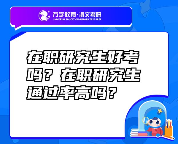 在职研究生好考吗？在职研究生通过率高吗？