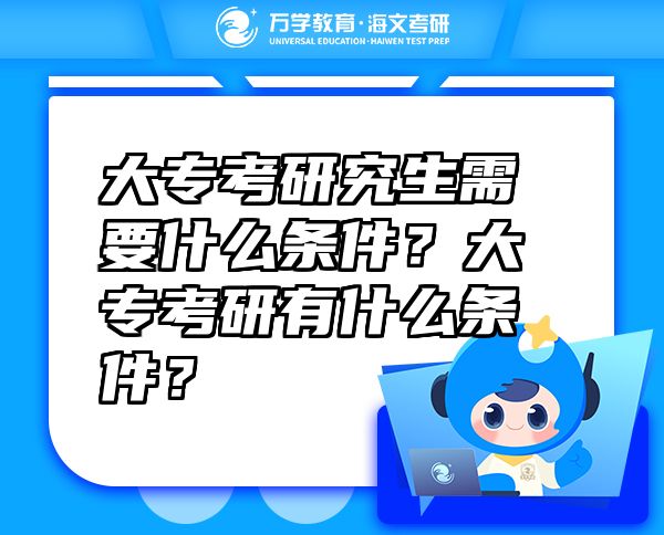 大专考研究生需要什么条件？大专考研有什么条件？