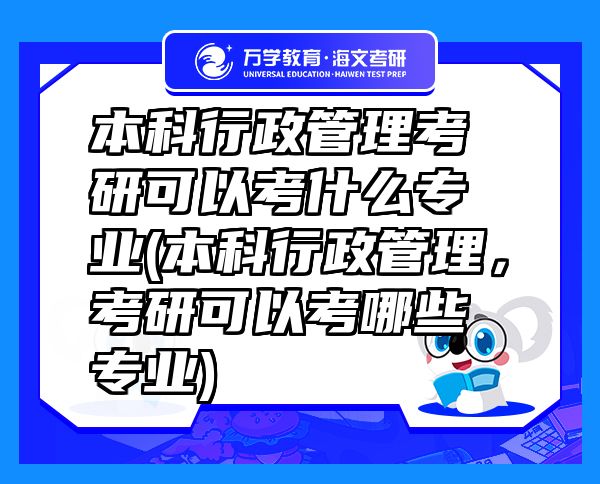 本科行政管理考研可以考什么专业(本科行政管理，考研可以考哪些专业)