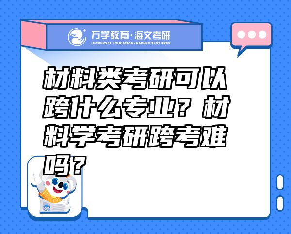 材料类考研可以跨什么专业？材料学考研跨考难吗？