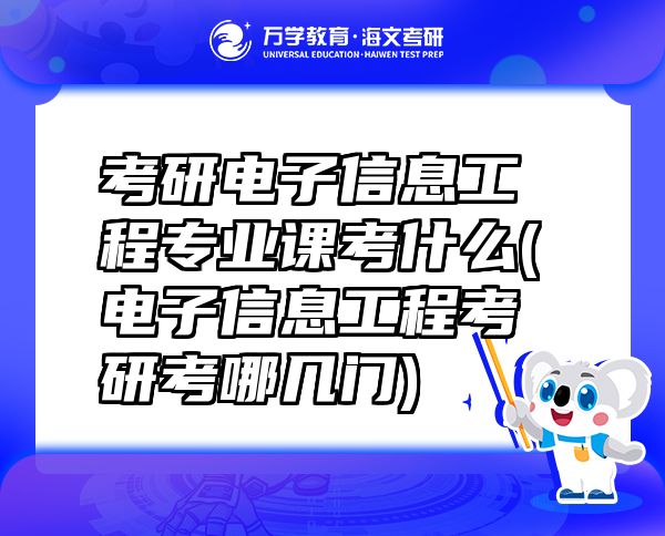 考研电子信息工程专业课考什么(电子信息工程考研考哪几门)