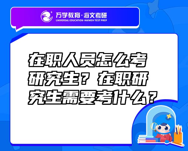 在职人员怎么考研究生？在职研究生需要考什么？