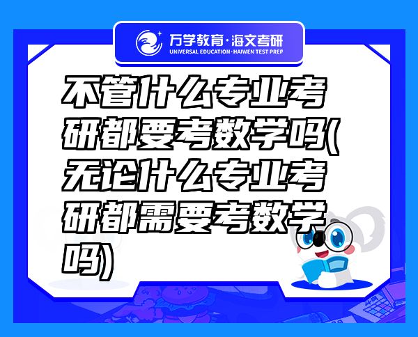 不管什么专业考研都要考数学吗(无论什么专业考研都需要考数学吗)