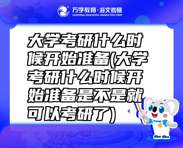 大学考研什么时候开始准备(大学考研什么时候开始准备是不是就可以考研了)