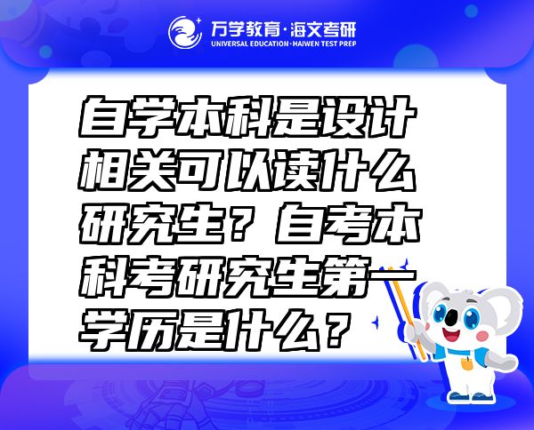 自学本科是设计相关可以读什么研究生？自考本科考研究生第一学历是什么？