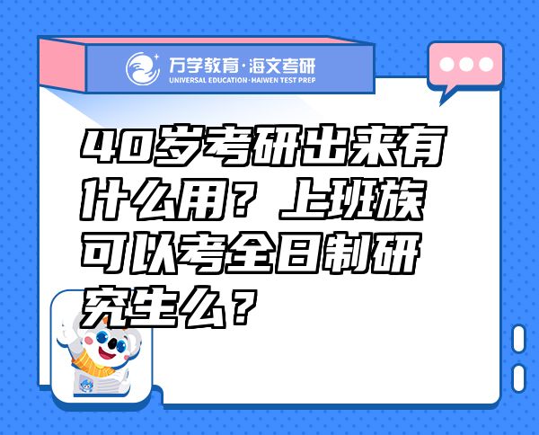 40岁考研出来有什么用？上班族可以考全日制研究生么？