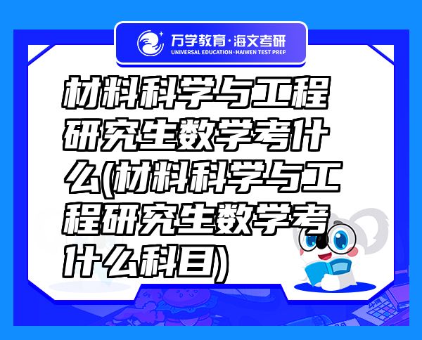 材料科学与工程研究生数学考什么(材料科学与工程研究生数学考什么科目)