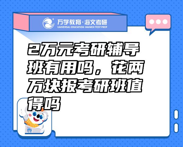 2万元考研辅导班有用吗，花两万块报考研班值得吗