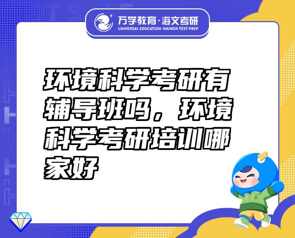 环境科学考研有辅导班吗，环境科学考研培训哪家好