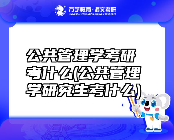 公共管理学考研考什么(公共管理学研究生考什么)