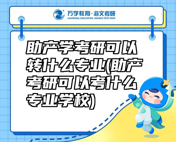 助产学考研可以转什么专业(助产考研可以考什么专业学校)