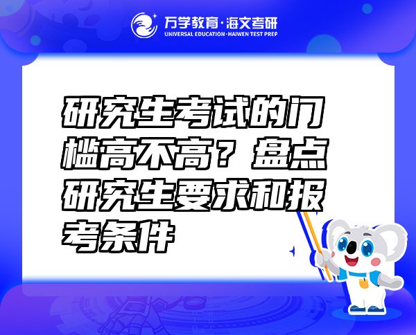 研究生考试的门槛高不高？盘点研究生要求和报考条件